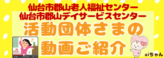 活動団体さまの動画ご紹介（仙台市郡山老人福祉センター・仙台市郡山デイサービスセンター）